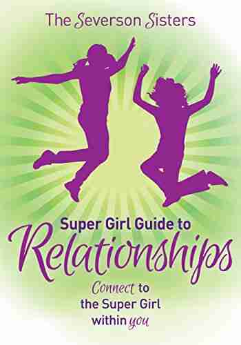 The Severson Sisters Super Girl Guide To: Relationships: Connect To The Super Girl Within You