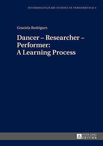 Dancer Researcher Performer: A Learning Process (Interdisciplinary Studies in Performance 6)