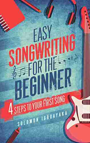 EASY SONGWRITING FOR THE BEGINNER: 4 STEPS TO YOUR FIRST SONG