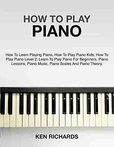 HOW TO PLAY PIANO: A GUIDE FOR BEGINNERS IN PLAYING PIANO PIANO MUSIC PIANO LESSONS PIANO SCALES AND PIANO THEORY