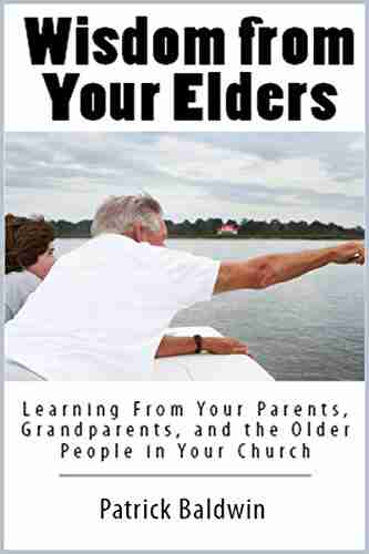 Wisdom From Your Elders: Learning From Your Parents Grandparents And The Older People In Your Church (The Wonder Of Parenting Your Child Your Children And Other Peoples Kids 5)