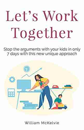 Let S Work Together: Stop The Arguments With Your Kids In Only 7 Days With This New Unique Approach