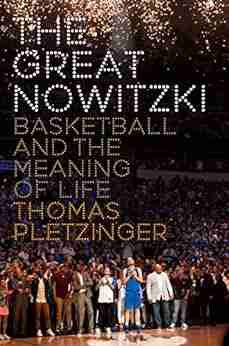 The Great Nowitzki: Basketball And The Meaning Of Life