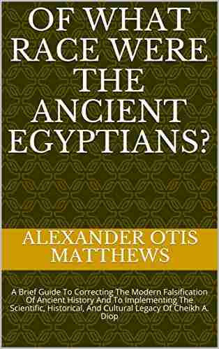 Of What Race Were The Ancient Egyptians?: A Brief Guide To Correcting The Modern Falsification Of Ancient History And To Implementing The Scientific Historical And Cultural Legacy Of Cheikh A Diop