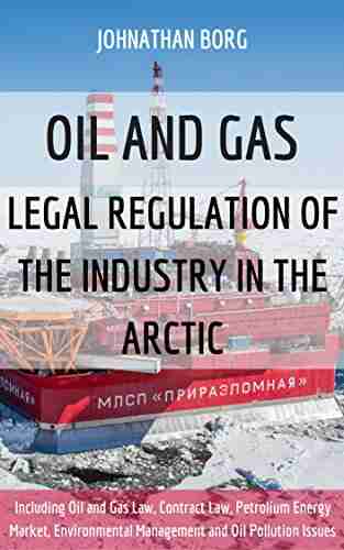 OIL AND GAS: LEGAL REGULATION OF THE INDUSTRY IN THE ARCTIC: Including Oil and Gas Law Contract Law Petrolium Energy Market Environmental Management and Oil Pollution Issues petroleum extraction