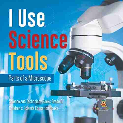 I Use Science Tools : Parts of a Microscope Science and Technology Grade 5 Children s Science Education