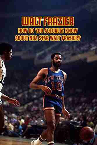 Walt Frazier: How Do You Actually Know About NBA Star Walt Frazier?: Everything You Need To Know About Walt Frazier