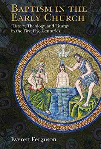 Baptism in the Early Church: History Theology and Liturgy in the First Five Centuries