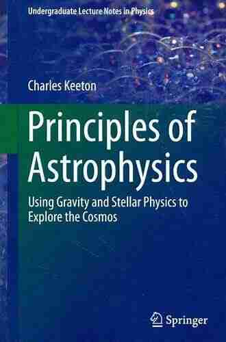 Principles Of Astrophysics: Using Gravity And Stellar Physics To Explore The Cosmos (Undergraduate Lecture Notes In Physics)