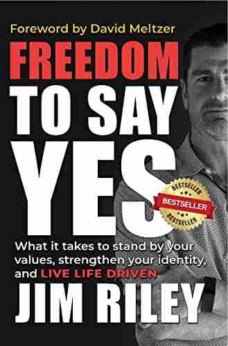 Freedom To Say YES: What It Takes To Stand By Your Values Strengthen Your Identity And Live Life Driven