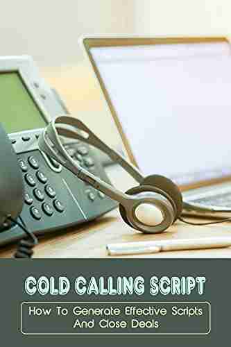 Cold Calling Script: How To Generate Effective Scripts And Close Deals: Words And Phrases That Turn Callers On And Off